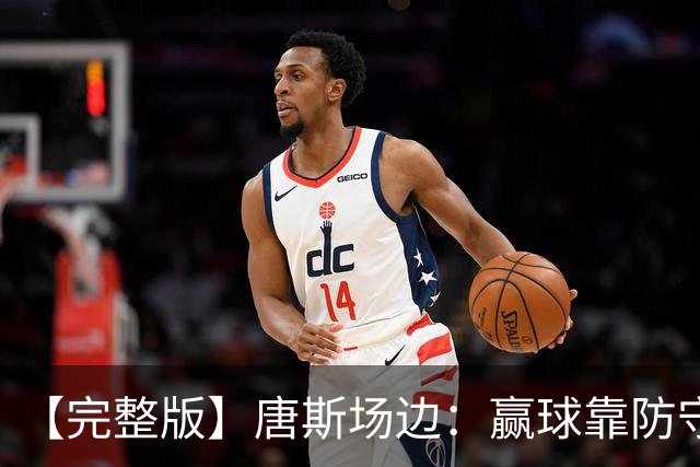 【完整版】唐斯场边：赢球靠防守 母亲在天之灵给我平静与力量