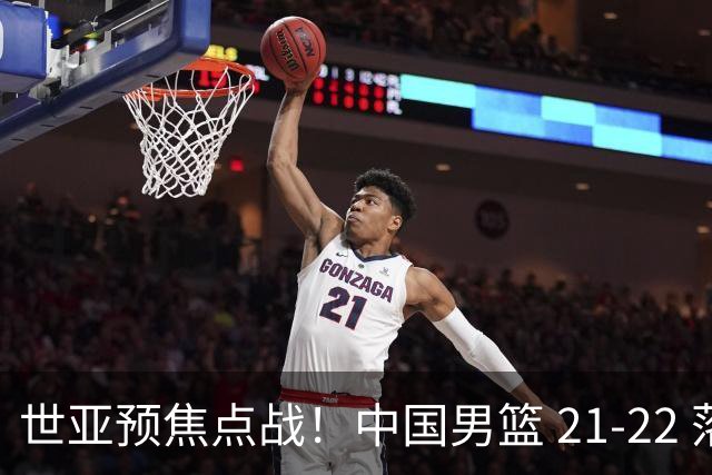 世亚预焦点战！中国男篮 21-22 落后日本首节，对手三分神准，外线防守漏洞暴露