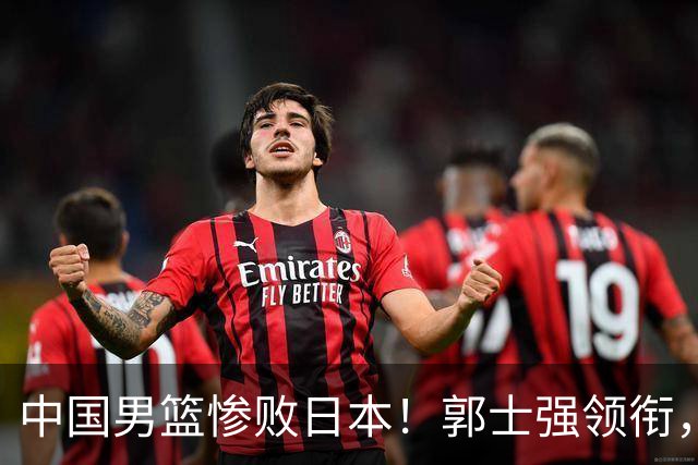 中国男篮惨败日本！郭士强领衔，四人必须走！从此退出国家队
