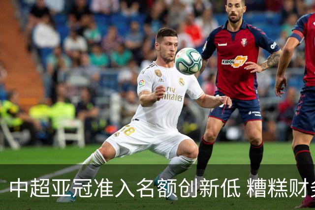 中超亚冠准入名额创新低 糟糕财务状况造成大影响
