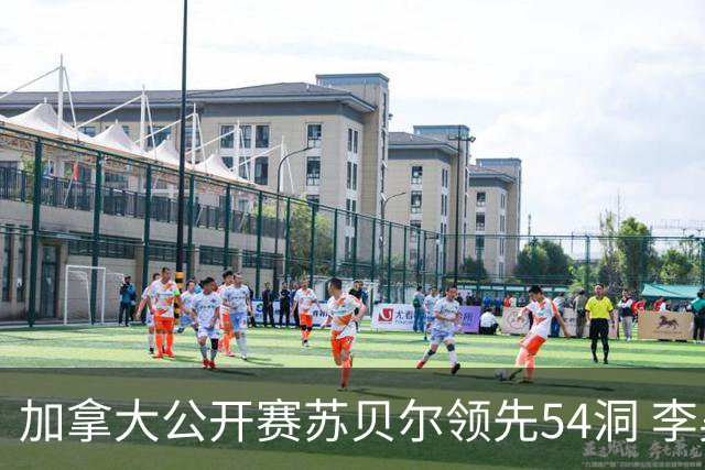 加拿大公开赛苏贝尔领先54洞 李昊桐79杆大滑坡