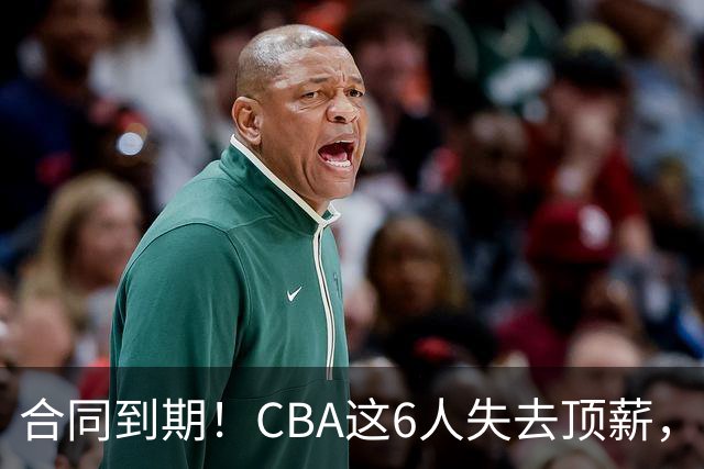 合同到期！CBA这6人失去顶薪，郭艾伦领衔，郭士强爱徒转会困难