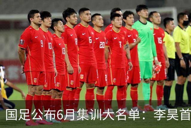 国足公布6月集训大名单：李昊首次入选，武磊回归冲击百场里程碑