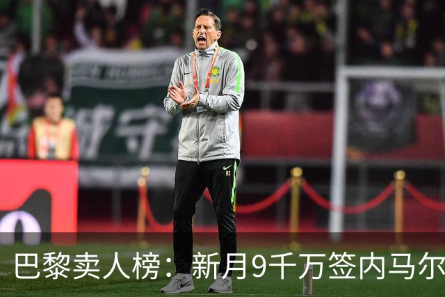 巴黎卖人榜：新月9千万签内马尔 贡萨洛、西蒙斯、乌加特列前四