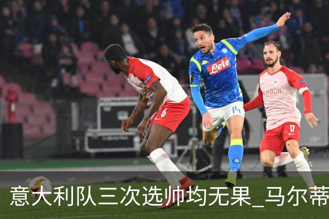 意大利队三次选帅均无果 马尔蒂尼上任16天后辞职
