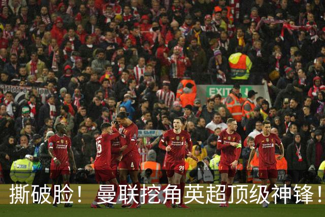 撕破脸！曼联挖角英超顶级神锋！球迷彻底破防