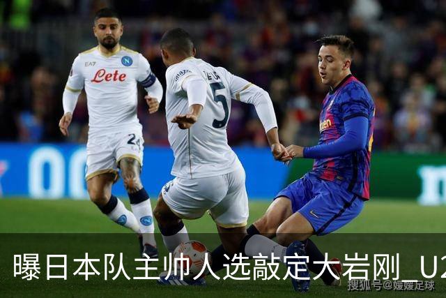 曝日本队主帅人选敲定大岩刚 U23亚洲杯曾率队4-0中国