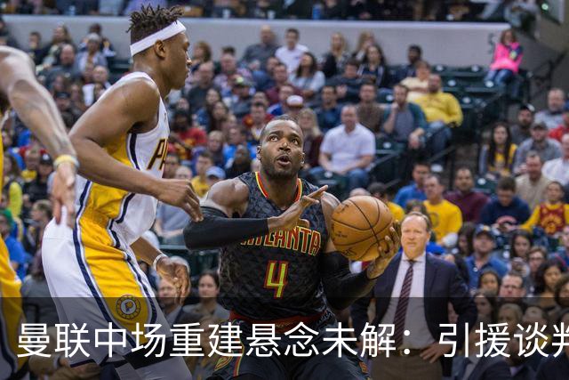 曼联中场重建悬念未解：引援谈判推进，但核心问题依然存在