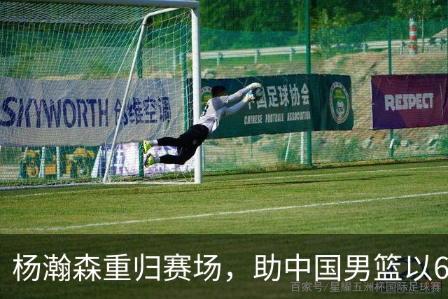 杨瀚森重归赛场，助中国男篮以65-60战胜荷兰！