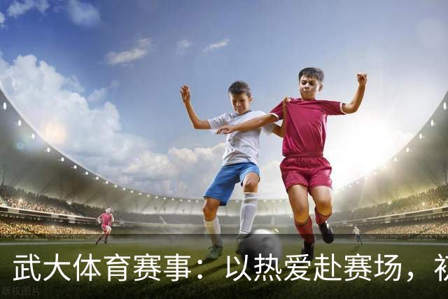 武大体育赛事：以热爱赴赛场，初心守荣光