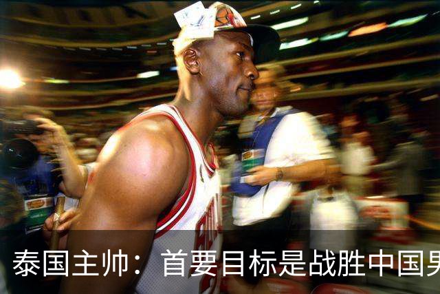 泰国主帅：首要目标是战胜中国男足，是赢球！6月9日+CCTV5直播，武磊100场里程碑