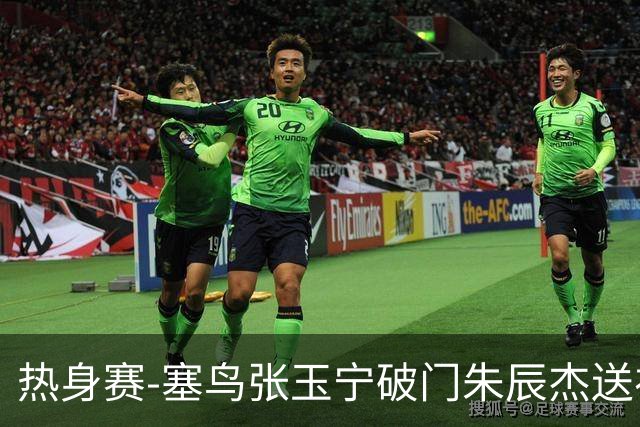 热身赛-塞鸟张玉宁破门朱辰杰送礼 国足2-1客胜新加坡