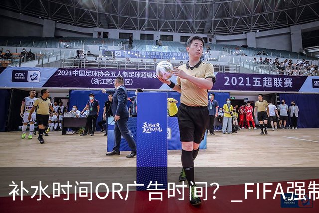 补水时间OR广告时间？ FIFA强制设置补水时间遭多方质疑