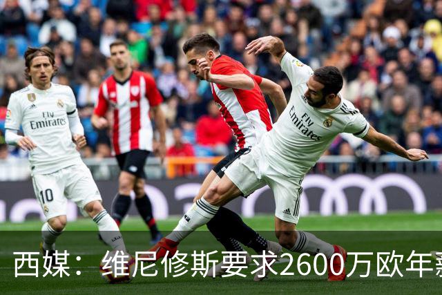 西媒：维尼修斯要求2600万欧年薪否则不续约，皇马考虑今夏出售