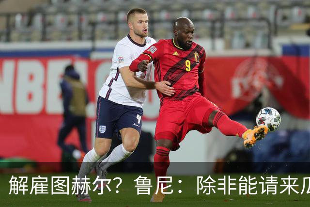 解雇图赫尔？鲁尼：除非能请来瓜帅 图赫尔的大名单犯了错