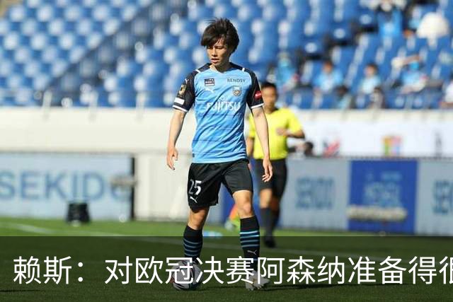赖斯：对欧冠决赛阿森纳准备得很充分，我们知道该怎么做才能赢