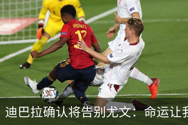 迪巴拉确认将告别尤文：命运让我走不同的道路
