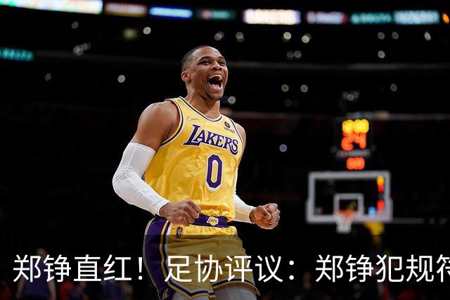 郑铮直红！足协评议：郑铮犯规符合破坏明显得分机会，红牌正确