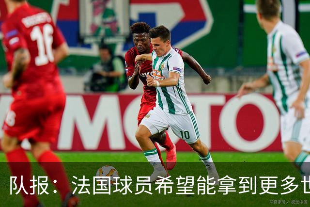 队报：法国球员希望能拿到更多世界杯球票送亲友，足协只给2张