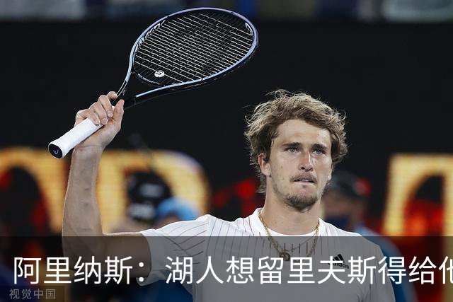 阿里纳斯：湖人想留里夫斯得给他阴阳合同 按规矩办事就会吃亏