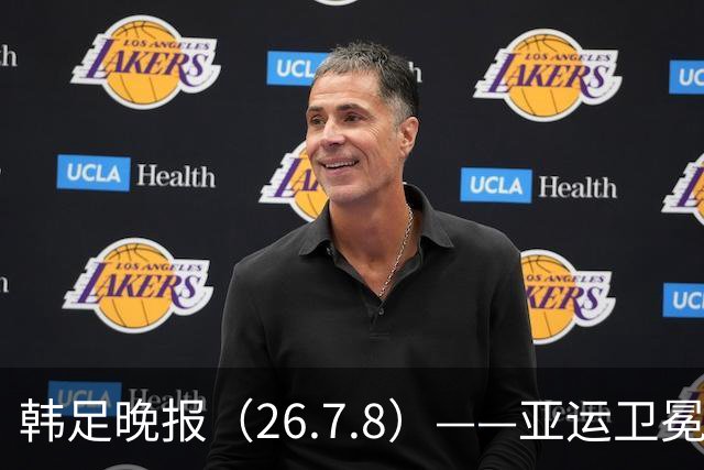 韩足晚报（26.7.8）——亚运卫冕之路先定外卡，三大国脚入围名单