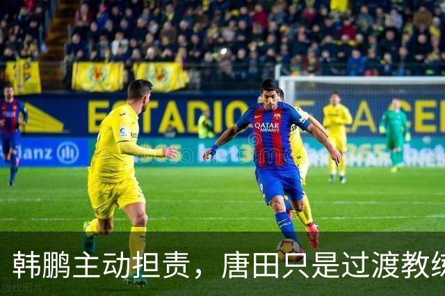 韩鹏主动担责，唐田只是过渡教练，泰山队新帅上任三把火，先战海港试水