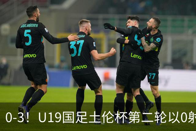 0-3！U19国足土伦杯第二轮以0射门完败，解说员：对手11个奥斯卡