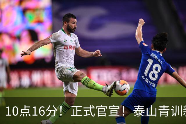 10点16分！正式官宣！泰山青训新星离队，加盟成都蓉城 双赢的签约