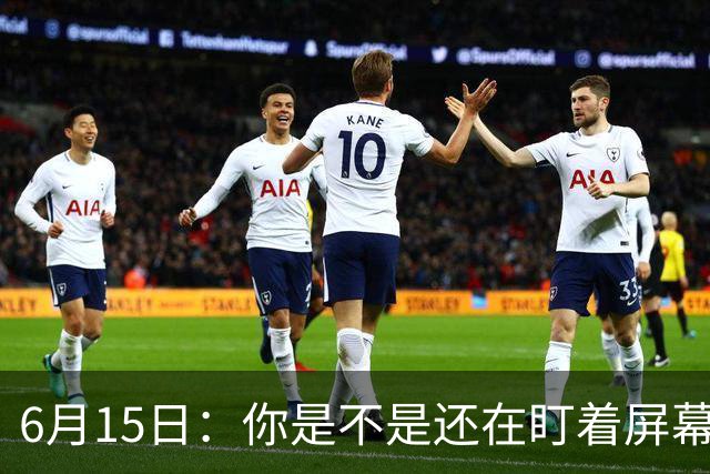 6月15日：你是不是还在盯着屏幕自我催眠，想着中国足球还挺有希望的